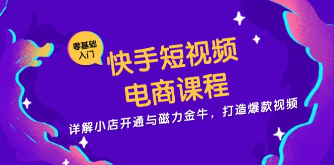 快手短视频电商课程，详解小店开通与磁力金牛，打造爆款视频-居居资源网