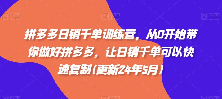 拼多多日销千单训练营，从0开始带你做好拼多多，让日销千单可以快速复制(更新24年11月)-居居资源网