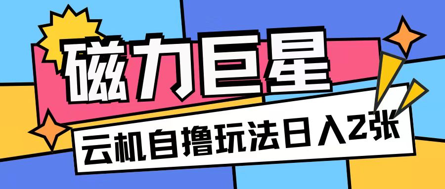 磁力巨星，无脑撸收益玩法无需手机云机操作可矩阵放大单日收入200+【揭秘】-居居资源网