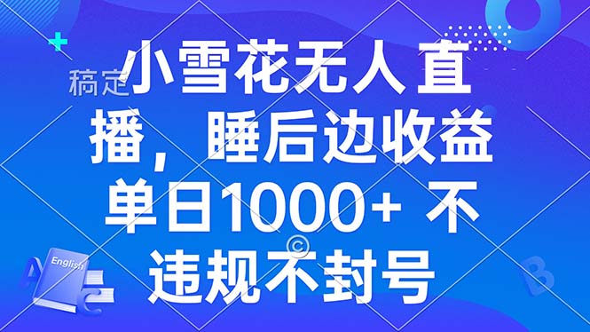 小雪花无人直播 睡后收益单日1000+ 零粉丝新号开播 不违规 看完就会-居居资源网