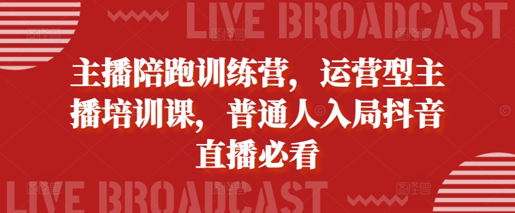 主播陪跑训练营，运营型主播培训课，普通人入局抖音直播必看-居居资源网