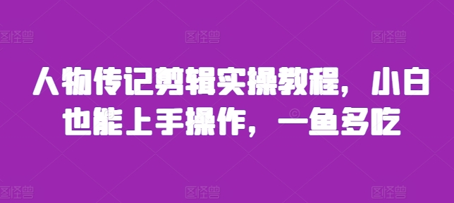 人物传记剪辑实操教程，小白也能上手操作，一鱼多吃-居居资源网