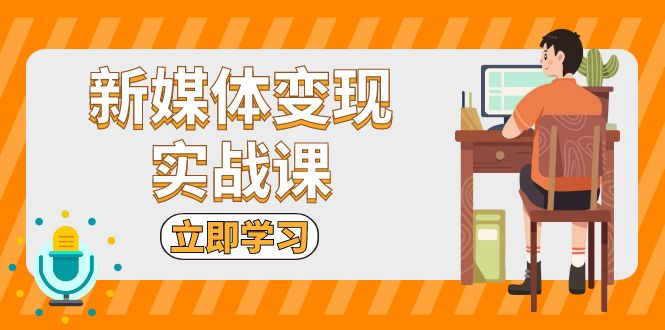 新媒体变现实战课：短视频+直播带货，拍摄、剪辑、引流、带货等-居居资源网