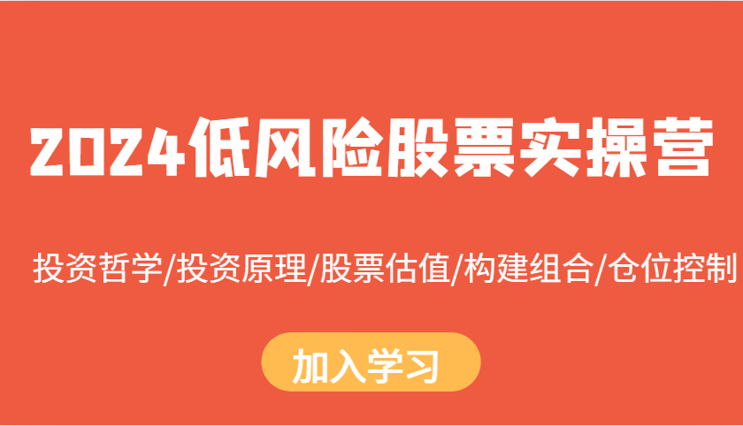 2024低风险股票实操营：投资哲学/投资原理/股票估值/构建组合/仓位控制-居居资源网