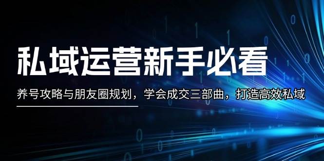 私域运营新手必看：养号攻略与朋友圈规划，学会成交三部曲，打造高效私域-居居资源网