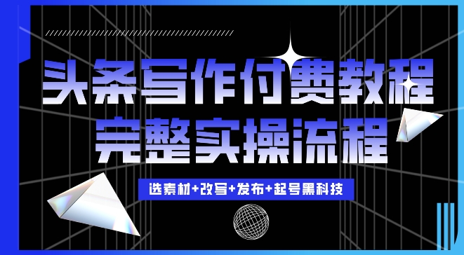 今日头条写作付费私密教程，轻松日入3位数，完整实操流程【揭秘】-居居资源网