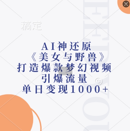 AI神还原《美女与野兽》，打造爆款梦幻视频，引爆流量，单日变现1k-居居资源网