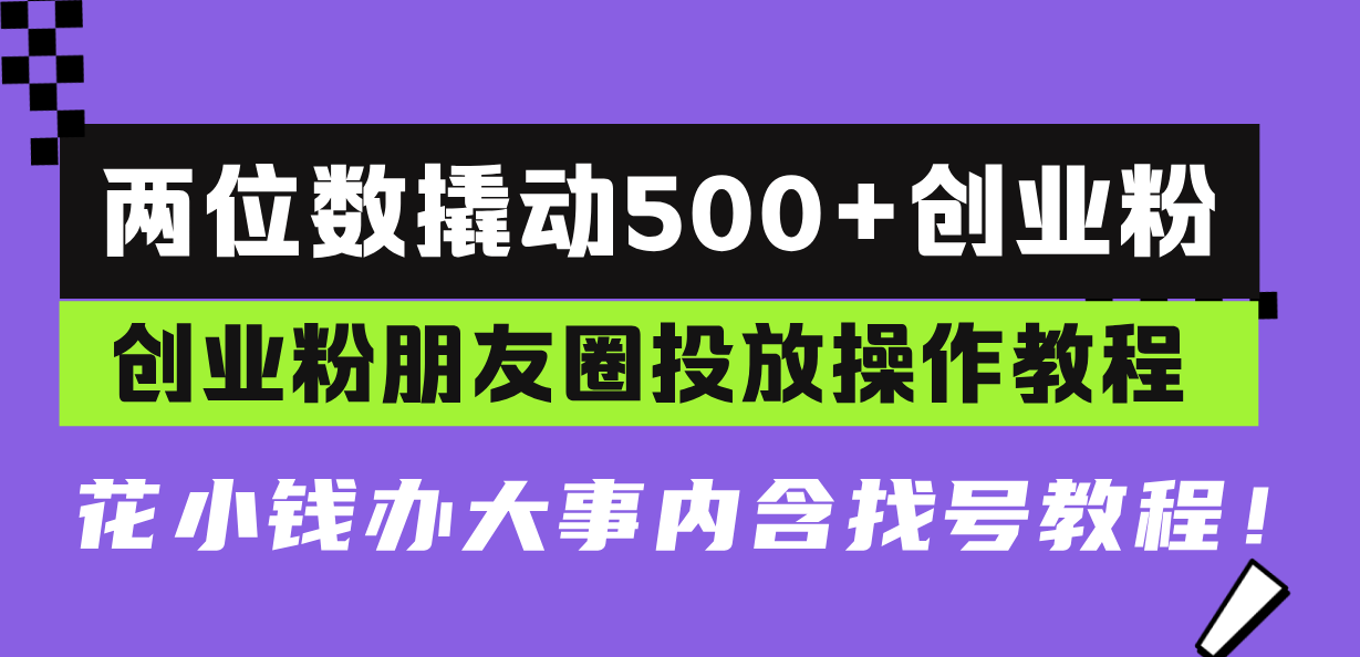 两位数撬动500+创业粉，创业粉朋友圈投放操作教程，花小钱办大事内含找…-居居资源网