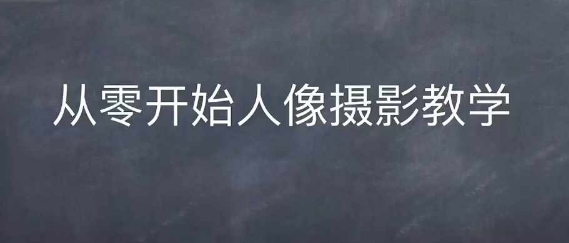 情感人像摄影综合训练，从0开始人像摄影教学-居居资源网