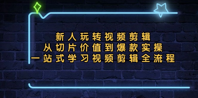 新人玩转视频剪辑：从切片价值到爆款实操，一站式学习视频剪辑全流程-居居资源网