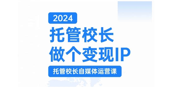 2024托管校长做个变现IP，托管校长自媒体运营课，利用短视频实现校区利润翻番-居居资源网