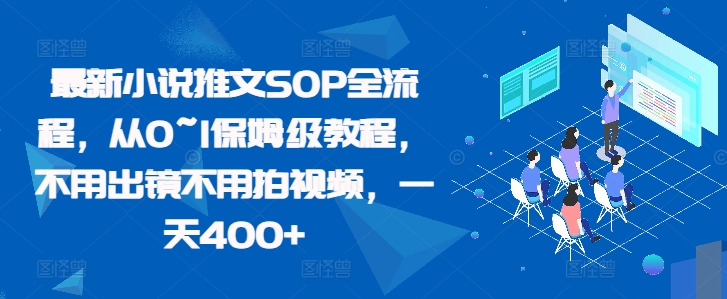 最新小说推文SOP全流程，从0~1保姆级教程，不用出镜不用拍视频，一天400+-居居资源网