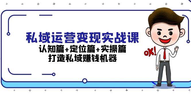 私域运营变现实战课：认知篇+定位篇+实操篇，打造私域赚钱机器-居居资源网