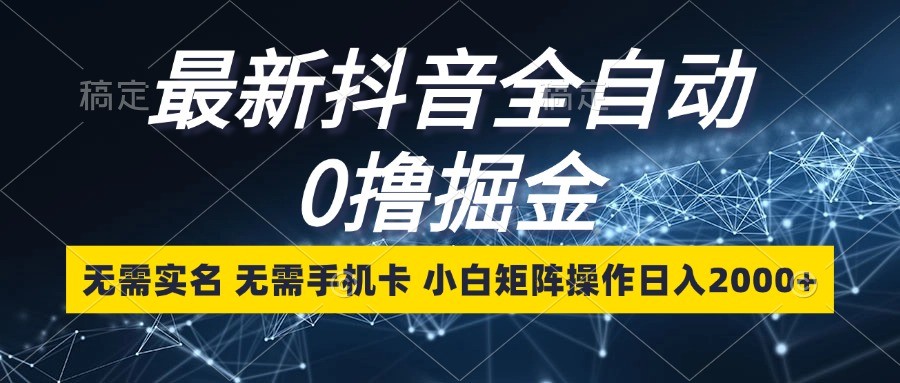 最新抖音全自动0撸掘金，无需实名，无需手机卡，小白矩阵操作日入2000+-居居资源网