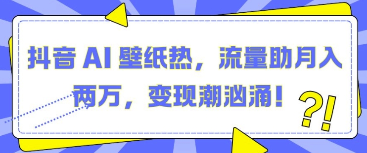 抖音 AI 壁纸热，流量助月入两W，变现潮汹涌【揭秘】-居居资源网