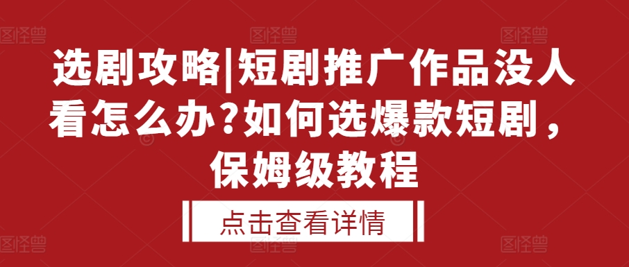 选剧攻略|短剧推广作品没人看怎么办?如何选爆款短剧，保姆级教程-居居资源网