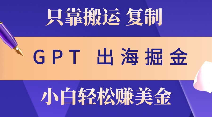 出海掘金搬运，赚老外美金，月入3w+，仅需GPT粘贴复制，小白也能玩转-居居资源网