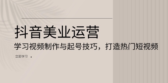 抖音美业运营：学习视频制作与起号技巧，打造热门短视频-居居资源网